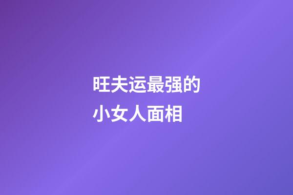 旺夫运最强的小女人面相