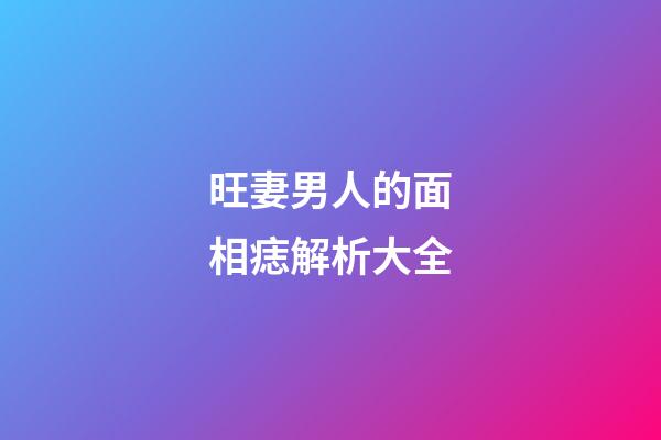 旺妻男人的面相痣解析大全