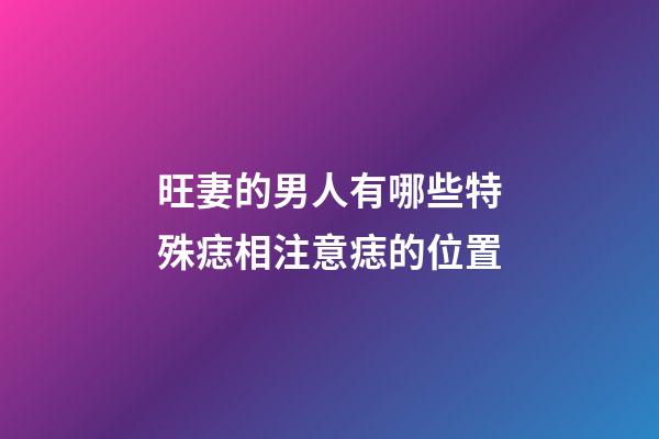 旺妻的男人有哪些特殊痣相?注意痣的位置