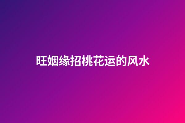 旺姻缘招桃花运的风水