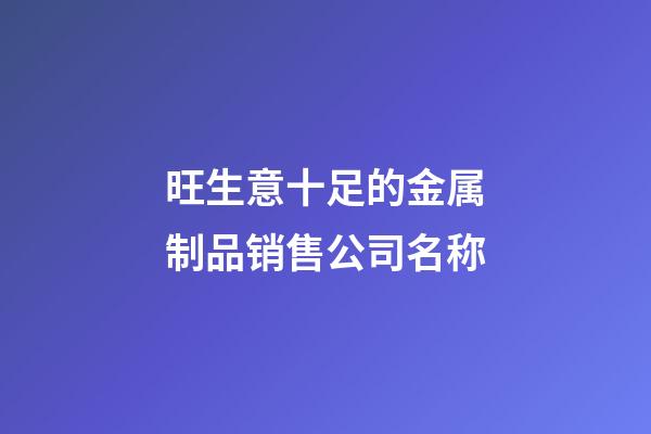 旺生意十足的金属制品销售公司名称-第1张-公司起名-玄机派