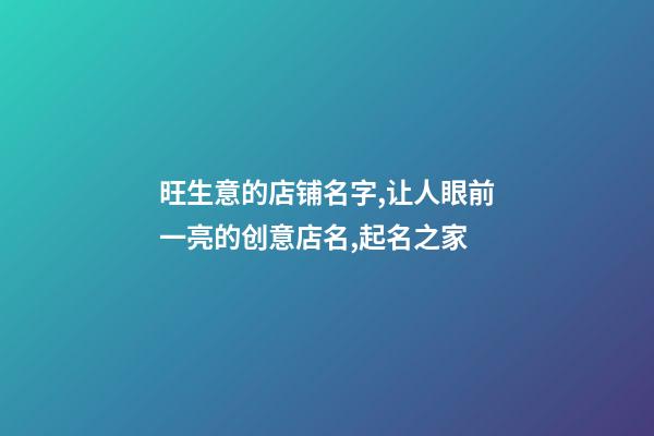 旺生意的店铺名字,让人眼前一亮的创意店名,起名之家-第1张-店铺起名-玄机派