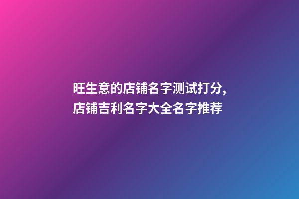 旺生意的店铺名字测试打分,店铺吉利名字大全名字推荐-第1张-店铺起名-玄机派