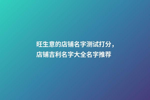 旺生意的店铺名字测试打分，店铺吉利名字大全名字推荐-第1张-店铺起名-玄机派