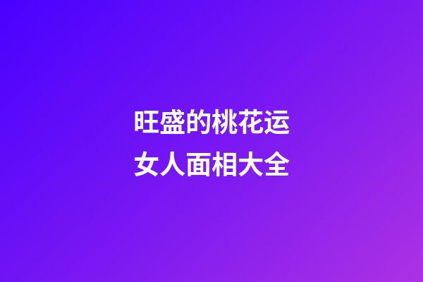旺盛的桃花运女人面相大全