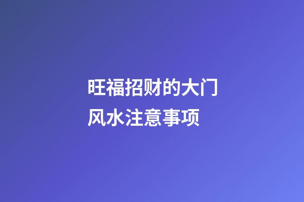 旺福招财的大门风水注意事项