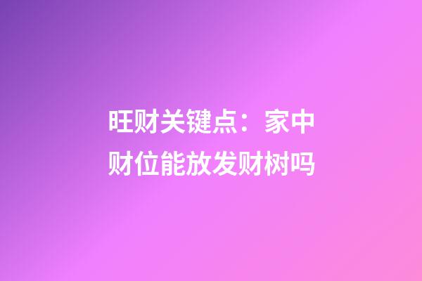 旺财关键点：家中财位能放发财树吗