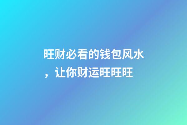 旺财必看的钱包风水，让你财运旺旺旺