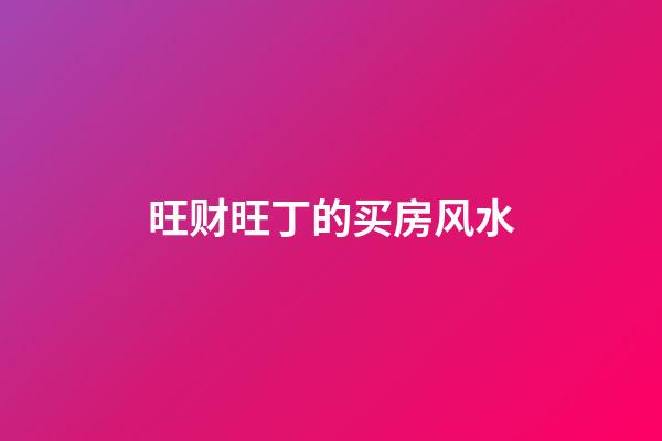 旺财旺丁的买房风水