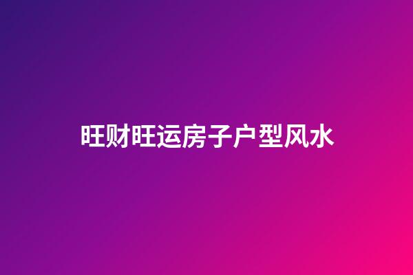 旺财旺运房子户型风水