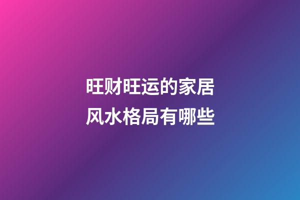 旺财旺运的家居风水格局有哪些