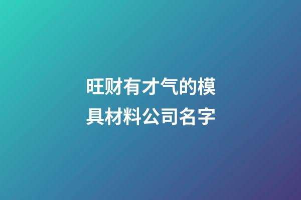 旺财有才气的模具材料公司名字-第1张-公司起名-玄机派