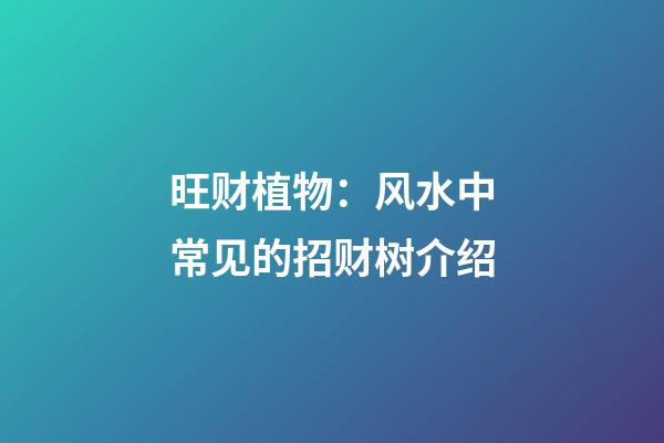 旺财植物：风水中常见的招财树介绍