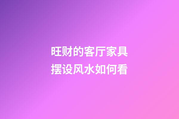 旺财的客厅家具摆设风水如何看