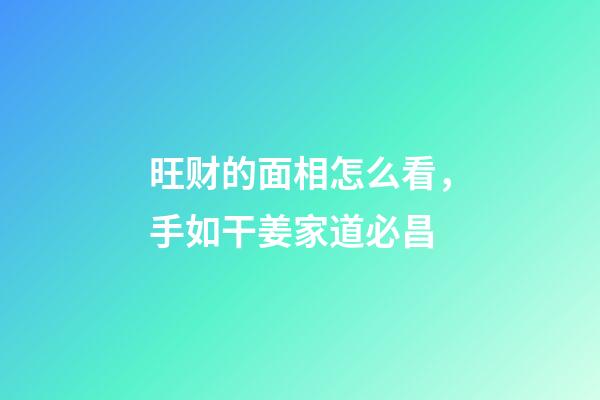 旺财的面相怎么看，手如干姜家道必昌