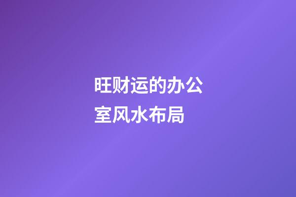 旺财运的办公室风水布局