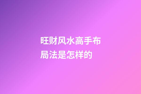 旺财风水高手布局法是怎样的