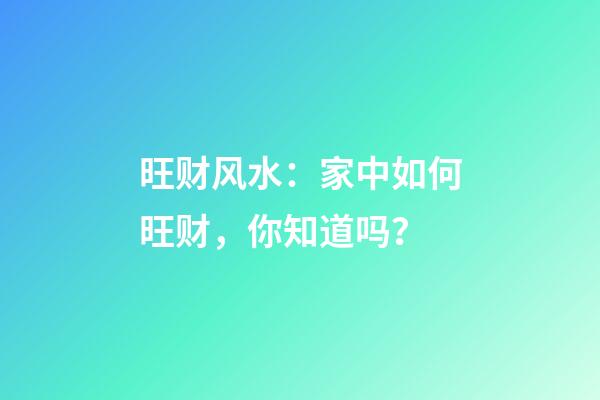 旺财风水：家中如何旺财，你知道吗？