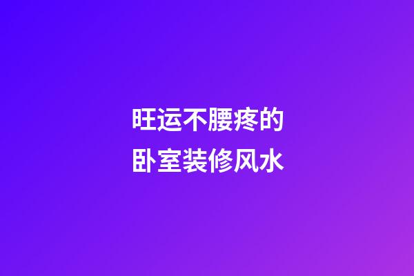 旺运不腰疼的卧室装修风水
