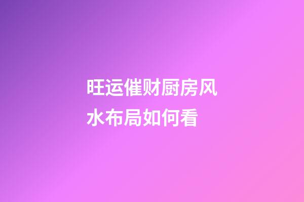 旺运催财厨房风水布局如何看