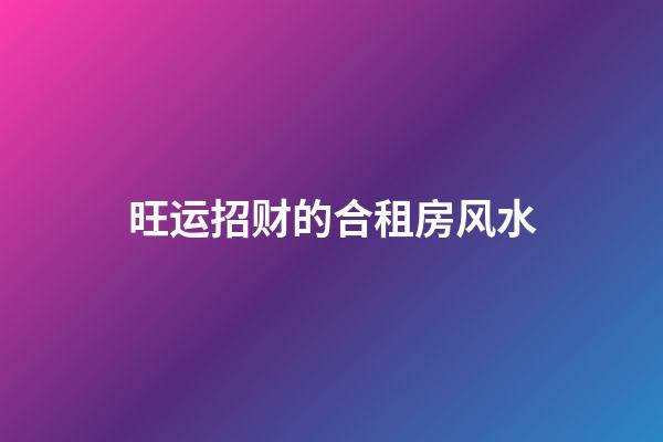 旺运招财的合租房风水