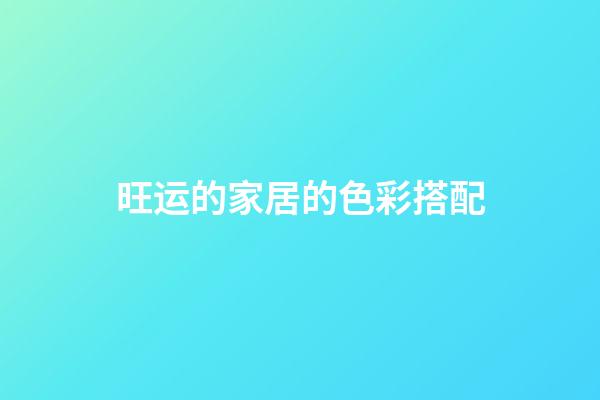旺运的家居的色彩搭配