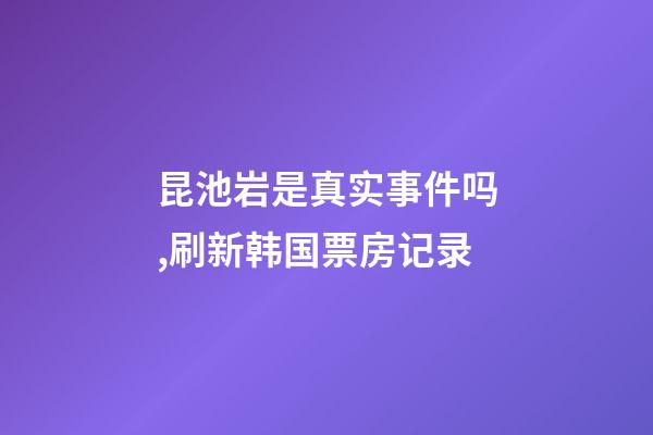 昆池岩是真实事件吗,刷新韩国票房记录-第1张-观点-玄机派
