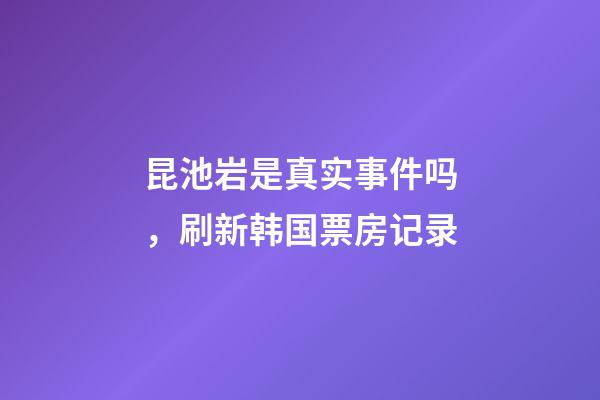 昆池岩是真实事件吗，刷新韩国票房记录-第1张-观点-玄机派