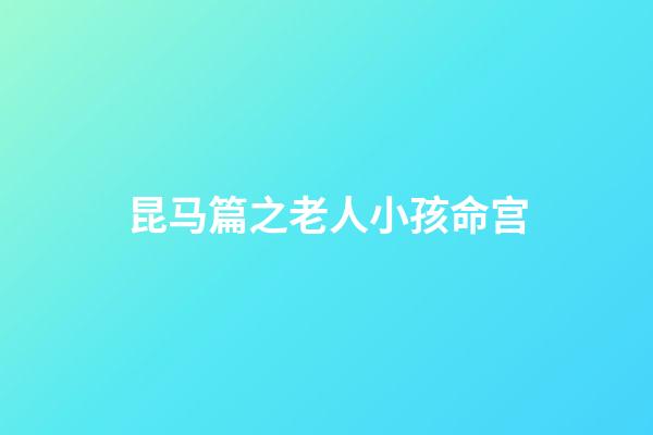 昆马篇之老人小孩命宫