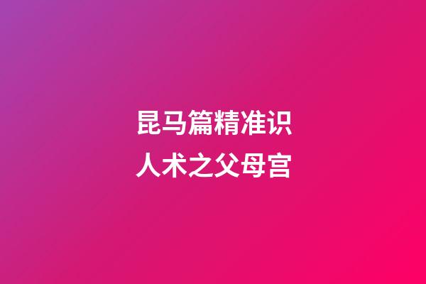 昆马篇精准识人术之父母宫