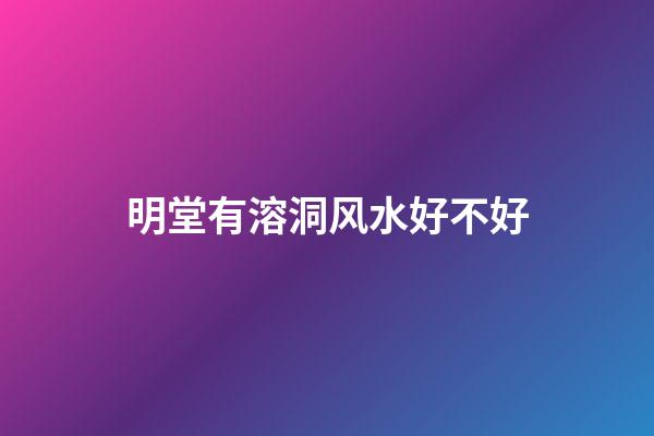 明堂有溶洞风水好不好