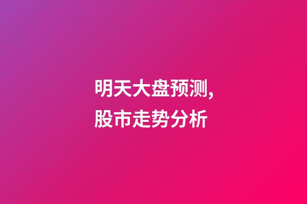 明天大盘预测,股市走势分析-第1张-观点-玄机派