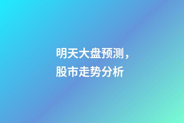明天大盘预测，股市走势分析-第1张-观点-玄机派
