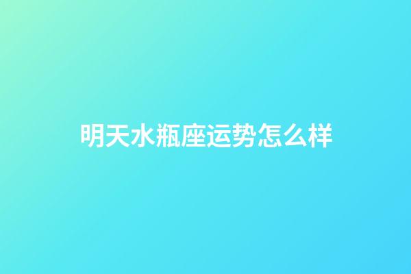 明天水瓶座运势怎么样-第1张-星座运势-玄机派