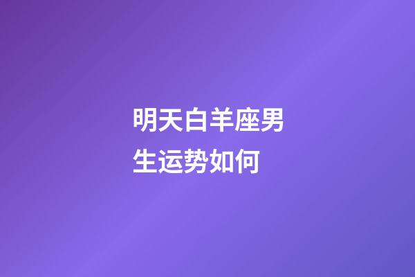 明天白羊座男生运势如何-第1张-星座运势-玄机派
