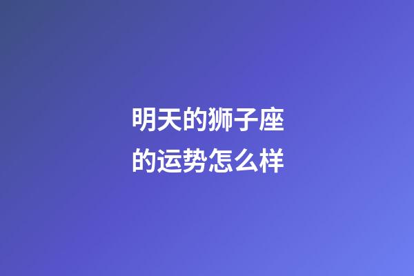 明天的狮子座的运势怎么样-第1张-星座运势-玄机派