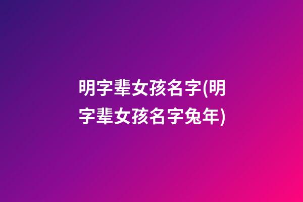 明字辈女孩名字(明字辈女孩名字兔年)