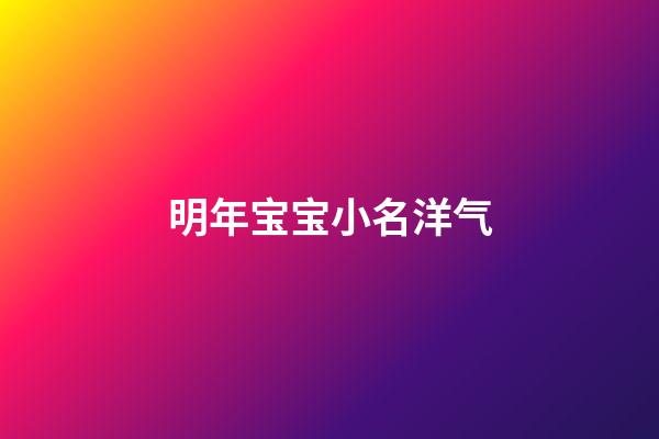 明年宝宝小名洋气(明年好听的宝宝名字)-第1张-宝宝起名-玄机派