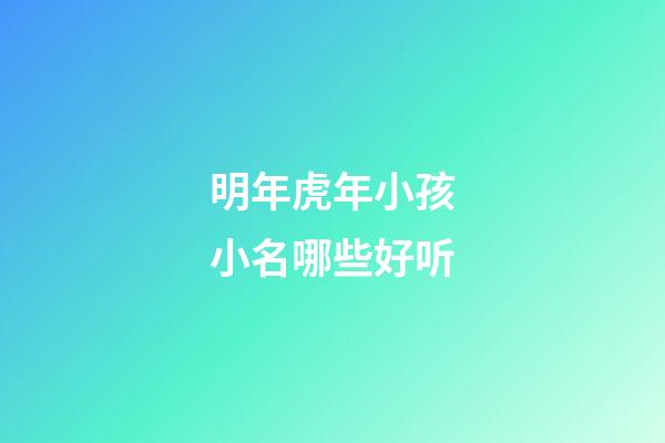 明年虎年小孩小名哪些好听(明年虎年生宝宝)-第1张-宝宝起名-玄机派