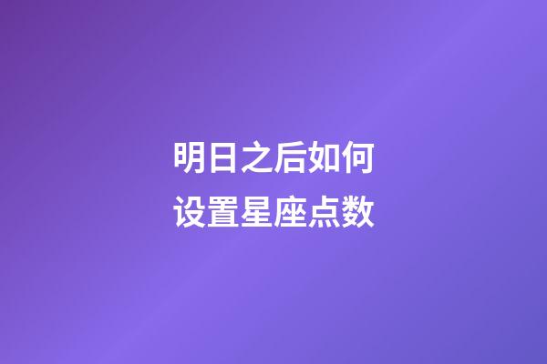 明日之后如何设置星座点数-第1张-星座运势-玄机派