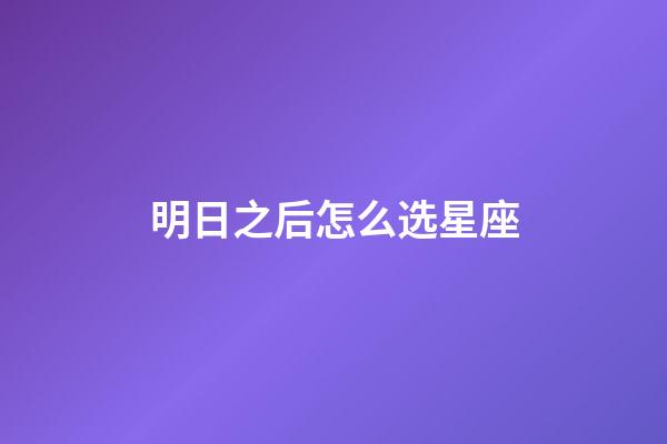 明日之后怎么选星座-第1张-星座运势-玄机派