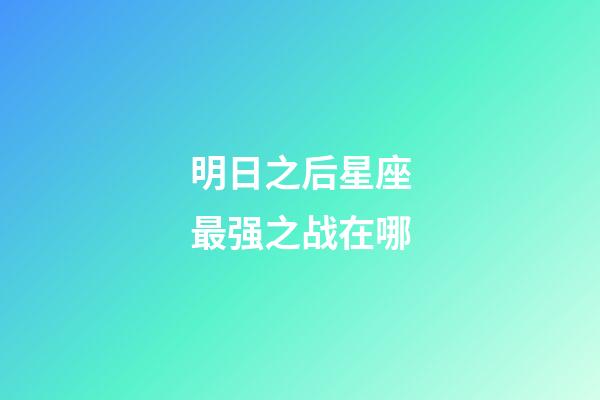 明日之后星座最强之战在哪-第1张-星座运势-玄机派