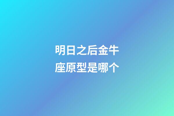明日之后金牛座原型是哪个-第1张-星座运势-玄机派