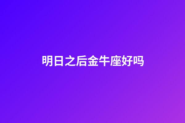 明日之后金牛座好吗-第1张-星座运势-玄机派