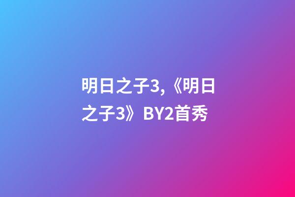 明日之子3,《明日之子3》BY2首秀-第1张-观点-玄机派