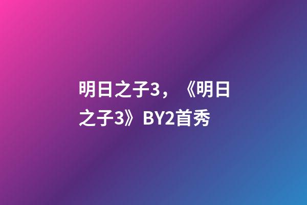 明日之子3，《明日之子3》BY2首秀-第1张-观点-玄机派