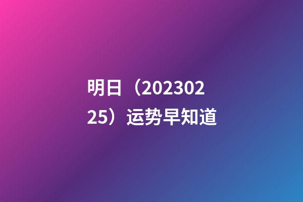 明日（2023/02/25）运势早知道