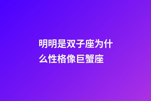 明明是双子座为什么性格像巨蟹座-第1张-星座运势-玄机派