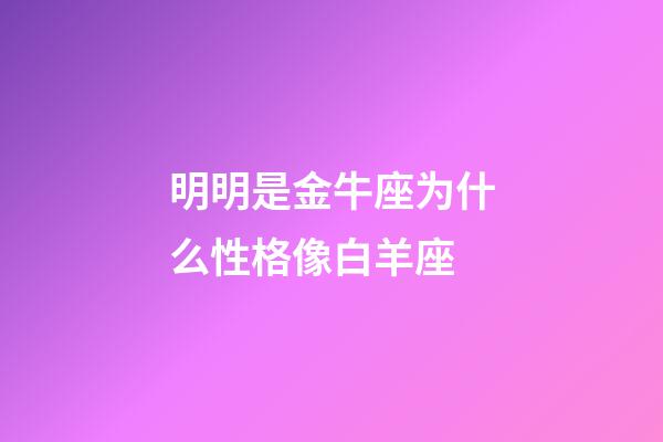 明明是金牛座为什么性格像白羊座-第1张-星座运势-玄机派