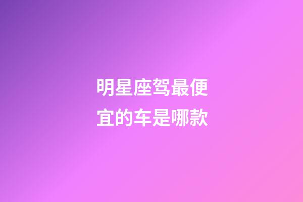 明星座驾最便宜的车是哪款